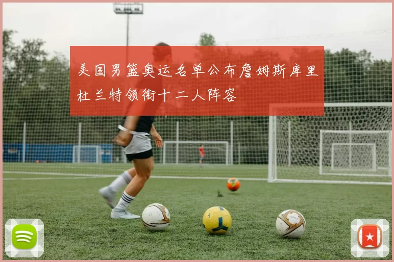 美国男篮奥运名单公布詹姆斯库里杜兰特领衔十二人阵容