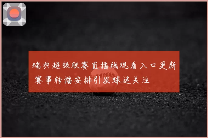瑞典超级联赛直播线观看入口更新 赛事转播安排引发球迷关注