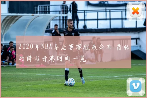 2020年NBA季后赛赛程表公布 首轮对阵与开赛时间一览