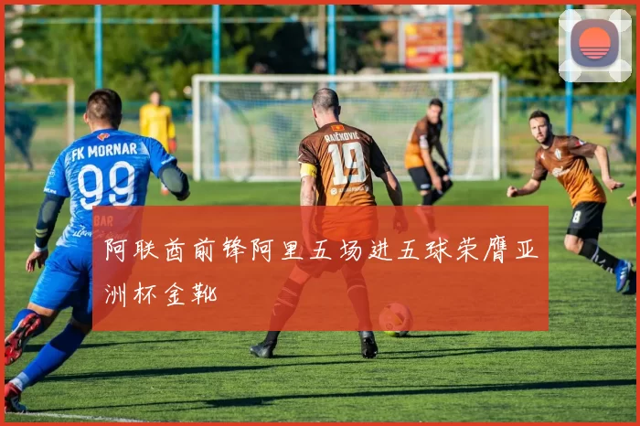 阿联酋前锋阿里五场进五球荣膺亚洲杯金靴