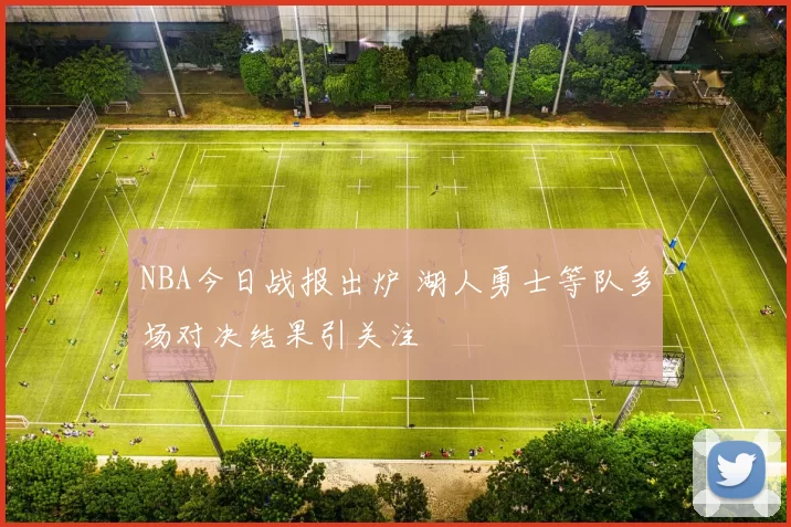 NBA今日战报出炉 湖人勇士等队多场对决结果引关注