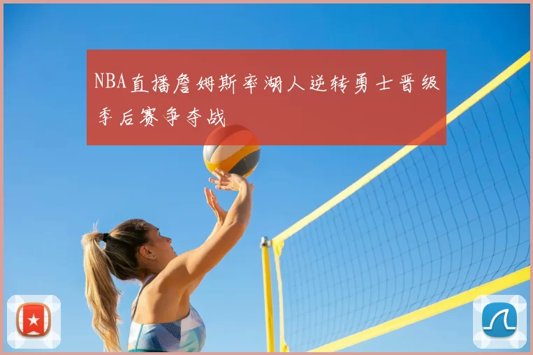 NBA直播詹姆斯率湖人逆转勇士晋级季后赛争夺战