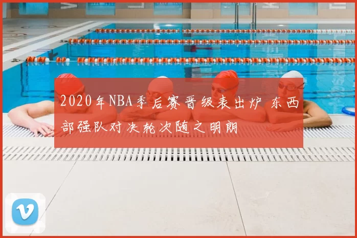 2020年NBA季后赛晋级表出炉 东西部强队对决轮次随之明朗