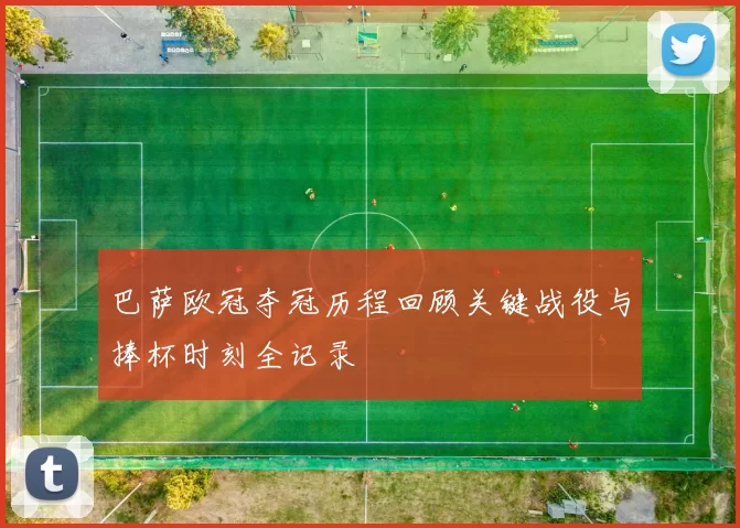 巴萨欧冠夺冠历程回顾关键战役与捧杯时刻全记录