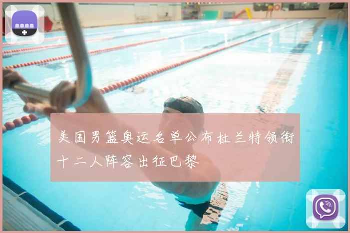 美国男篮奥运名单公布杜兰特领衔十二人阵容出征巴黎