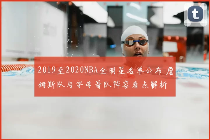 2019至2020NBA全明星名单公布 詹姆斯队与字母哥队阵容看点解析