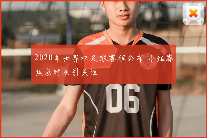2020年世界杯足球赛程公布 小组赛焦点对决引关注
