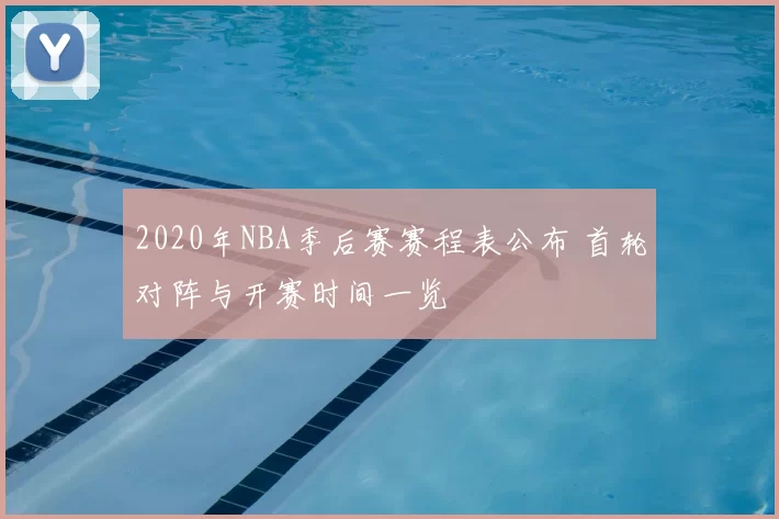 2020年NBA季后赛赛程表公布 首轮对阵与开赛时间一览