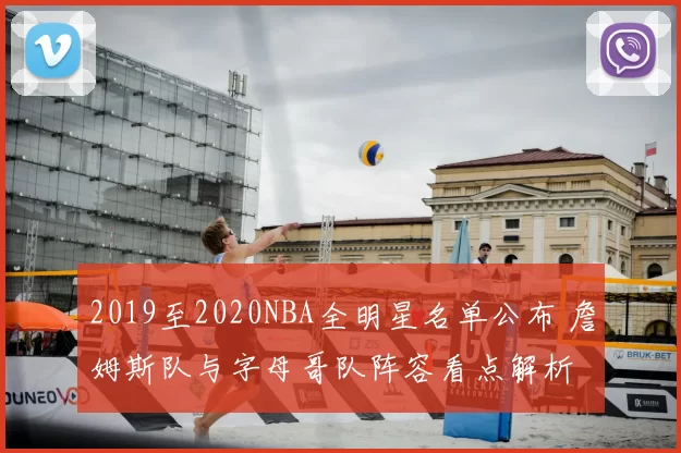 2019至2020NBA全明星名单公布 詹姆斯队与字母哥队阵容看点解析