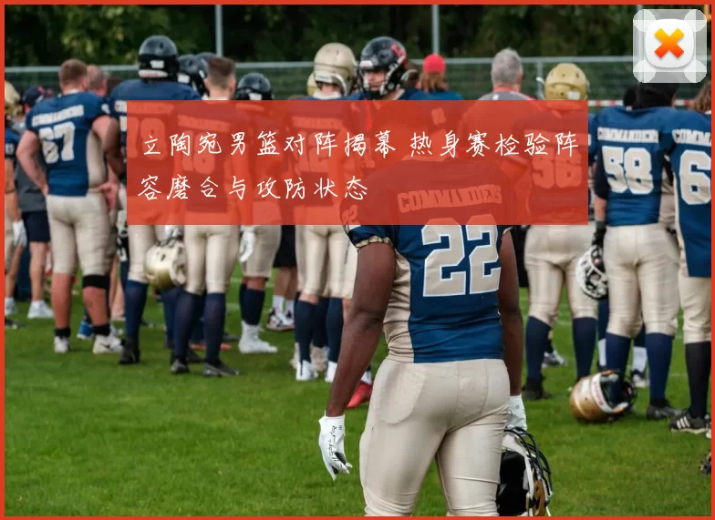 立陶宛男篮对阵揭幕 热身赛检验阵容磨合与攻防状态