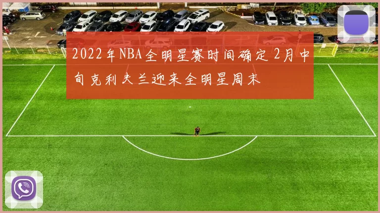 2022年NBA全明星赛时间确定 2月中旬克利夫兰迎来全明星周末