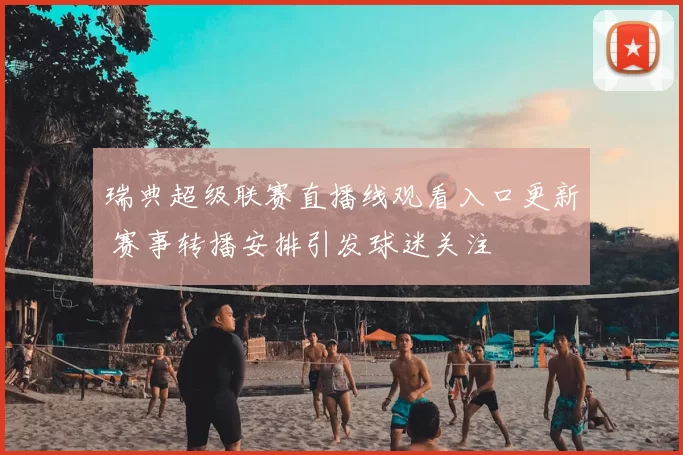 瑞典超级联赛直播线观看入口更新 赛事转播安排引发球迷关注
