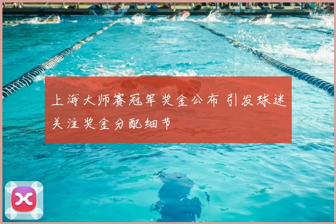 上海大师赛冠军奖金公布 引发球迷关注奖金分配细节
