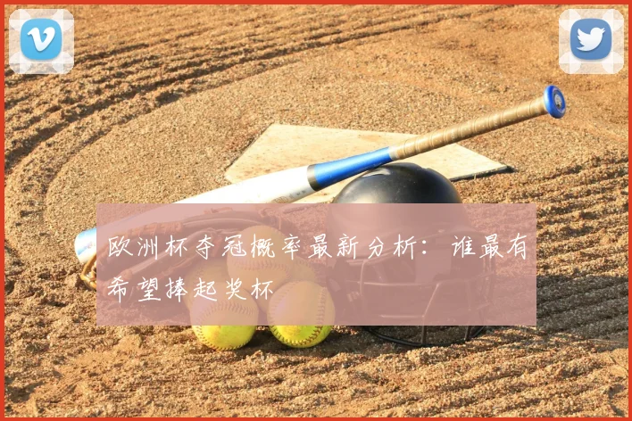 欧洲杯夺冠概率最新分析:谁最有希望捧起奖杯