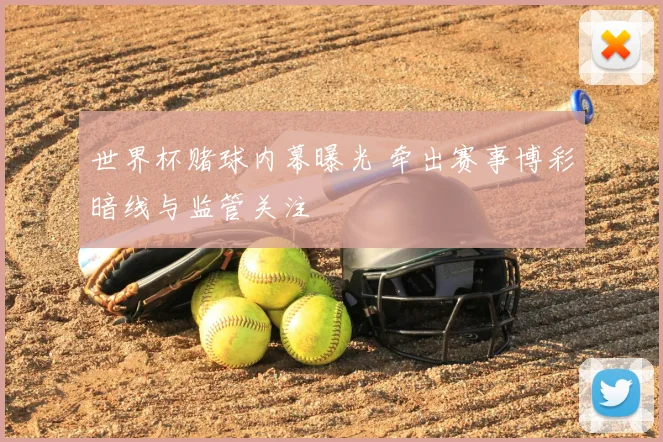 世界杯赌球内幕曝光 牵出赛事博彩暗线与监管关注