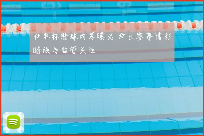 世界杯赌球内幕曝光 牵出赛事博彩暗线与监管关注