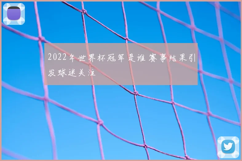 2022年世界杯冠军是谁 赛事结果引发球迷关注