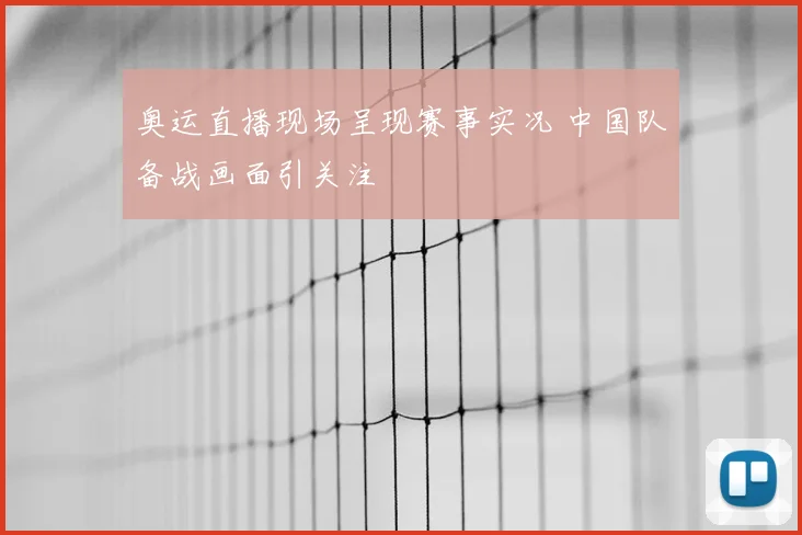 奥运直播现场呈现赛事实况 中国队备战画面引关注