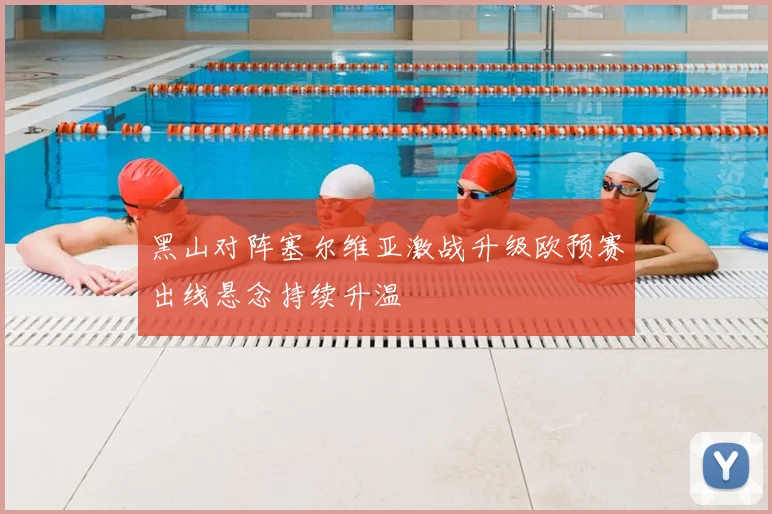 黑山对阵塞尔维亚激战升级欧预赛出线悬念持续升温