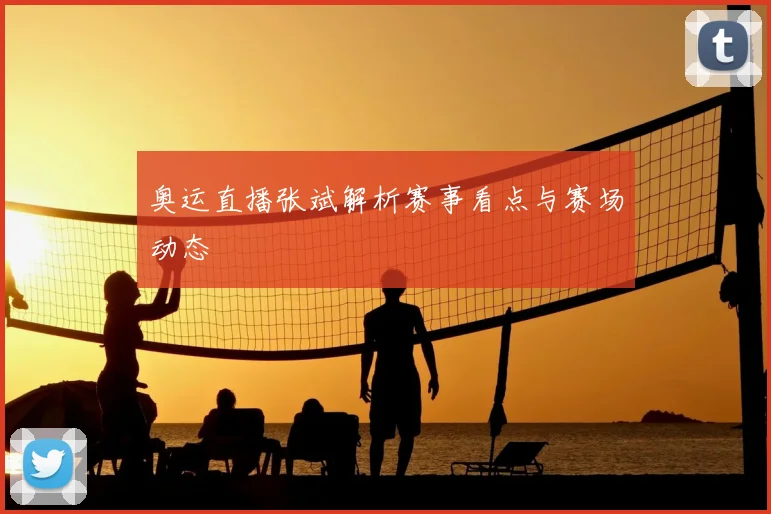 奥运直播张斌解析赛事看点与赛场动态