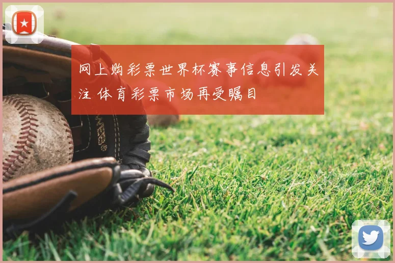 网上购彩票世界杯赛事信息引发关注 体育彩票市场再受瞩目