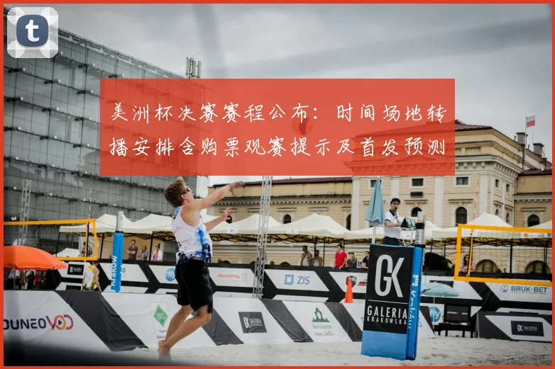 美洲杯决赛赛程公布:时间场地转播安排含购票观赛提示及首发预测