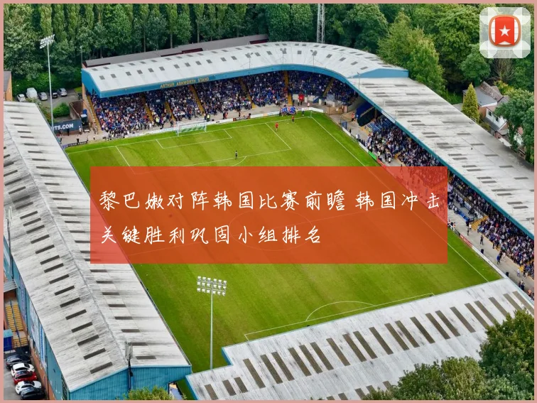 黎巴嫩对阵韩国比赛前瞻 韩国冲击关键胜利巩固小组排名