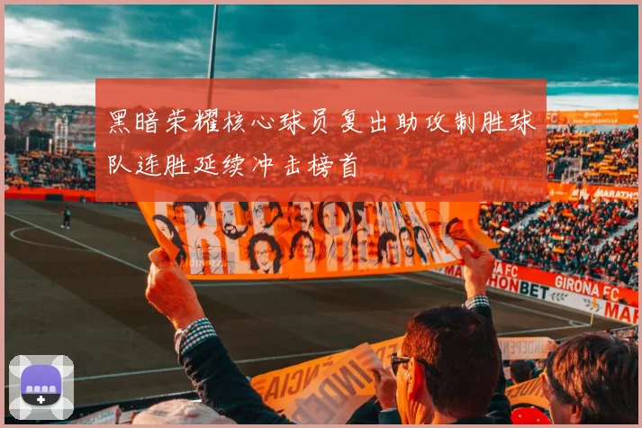 黑暗荣耀核心球员复出助攻制胜球队连胜延续冲击榜首